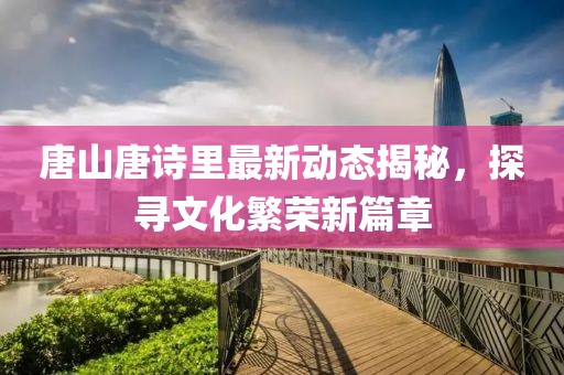 唐山唐詩里最新動態(tài)揭秘，探尋文化繁榮新篇章