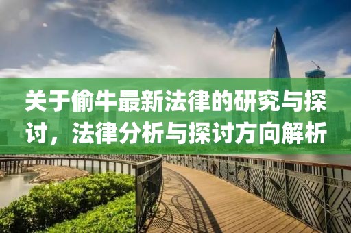 關(guān)于偷牛最新法律的研究與探討，法律分析與探討方向解析