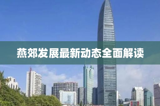 燕郊發(fā)展最新動(dòng)態(tài)全面解讀