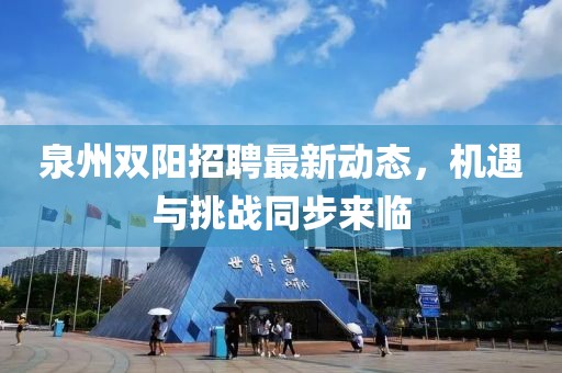 泉州雙陽招聘最新動態(tài)，機遇與挑戰(zhàn)同步來臨