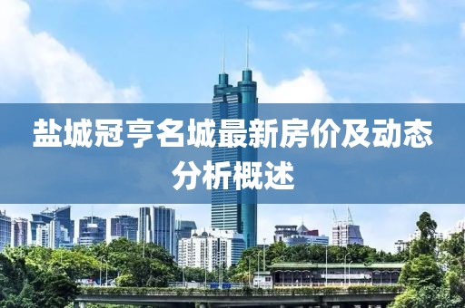 鹽城冠亨名城最新房價及動態(tài)分析概述