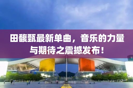 田馥甄最新單曲，音樂的力量與期待之震撼發(fā)布！