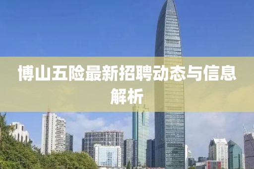 博山五險最新招聘動態(tài)與信息解析