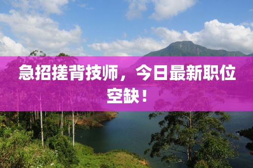 急招搓背技師，今日最新職位空缺！