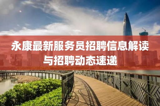 永康最新服務(wù)員招聘信息解讀與招聘動(dòng)態(tài)速遞
