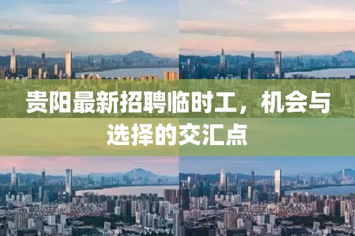 貴陽(yáng)最新招聘臨時(shí)工，機(jī)會(huì)與選擇的交匯點(diǎn)