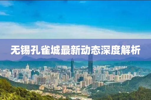 無錫孔雀城最新動態(tài)深度解析