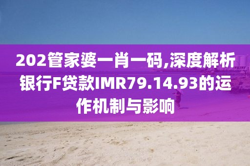 202管家婆一肖一碼,深度解析銀行F貸款I(lǐng)MR79.14.93的運(yùn)作機(jī)制與影響