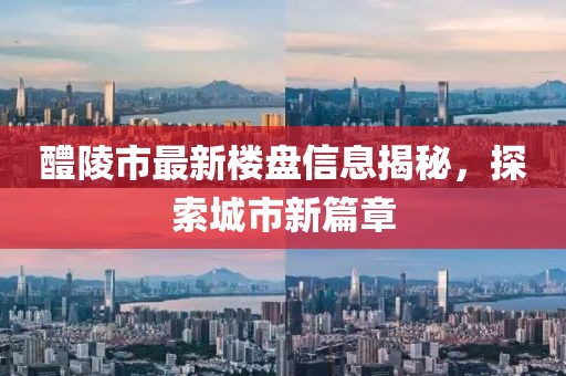醴陵市最新樓盤信息揭秘，探索城市新篇章