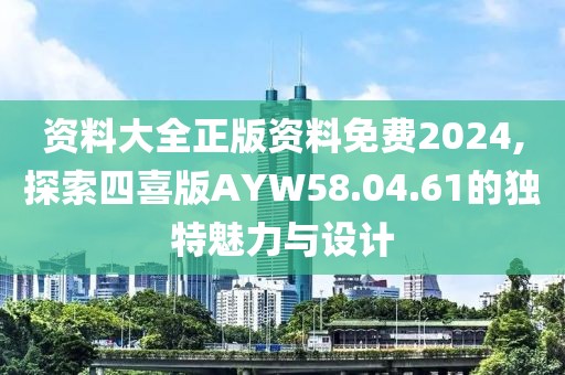 資料大全正版資料免費(fèi)2024,探索四喜版AYW58.04.61的獨(dú)特魅力與設(shè)計(jì)