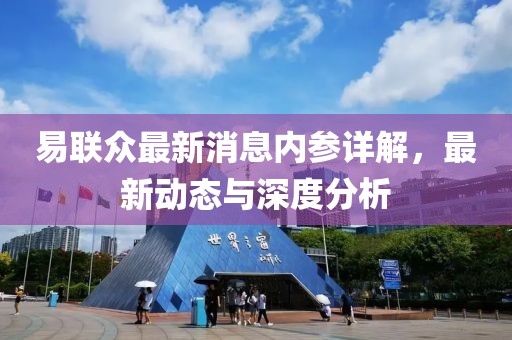 易聯(lián)眾最新消息內(nèi)參詳解，最新動態(tài)與深度分析