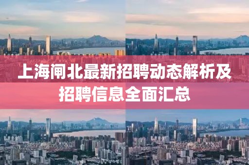 上海閘北最新招聘動態(tài)解析及招聘信息全面匯總