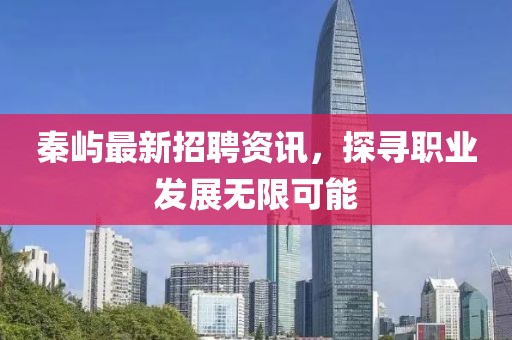 秦嶼最新招聘資訊，探尋職業(yè)發(fā)展無(wú)限可能