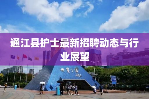通江縣護(hù)士最新招聘動(dòng)態(tài)與行業(yè)展望