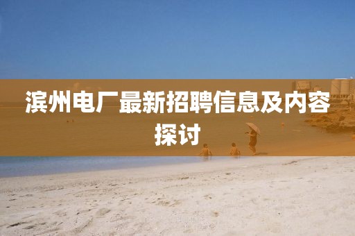 濱州電廠最新招聘信息及內(nèi)容探討