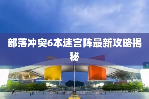 部落沖突6本迷宮陣最新攻略揭秘