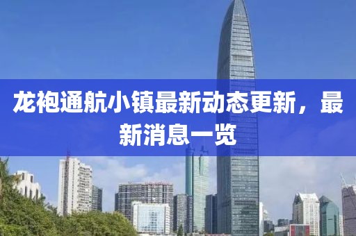 龍袍通航小鎮(zhèn)最新動態(tài)更新，最新消息一覽