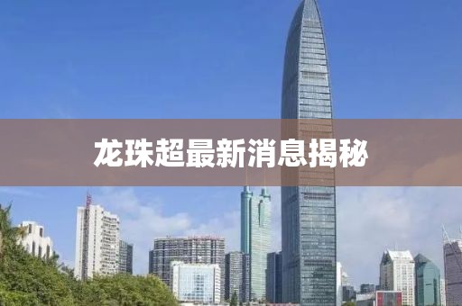 龍珠超最新消息揭秘