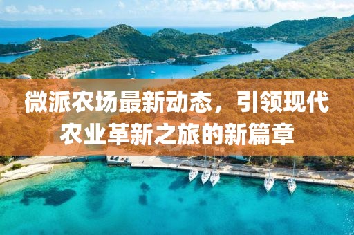 微派農(nóng)場最新動(dòng)態(tài)，引領(lǐng)現(xiàn)代農(nóng)業(yè)革新之旅的新篇章