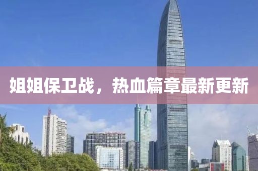 姐姐保衛(wèi)戰(zhàn)，熱血篇章最新更新