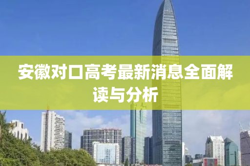 安徽對口高考最新消息全面解讀與分析