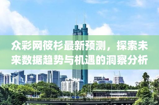 眾彩網(wǎng)筱杉最新預(yù)測(cè)，探索未來(lái)數(shù)據(jù)趨勢(shì)與機(jī)遇的洞察分析