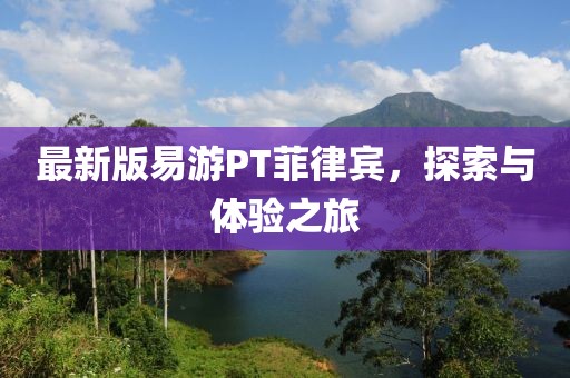 最新版易游PT菲律賓，探索與體驗之旅