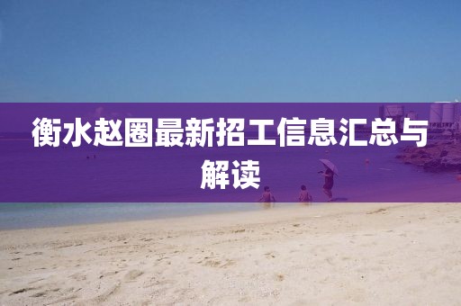 衡水趙圈最新招工信息匯總與解讀
