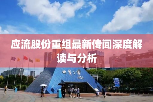 應(yīng)流股份重組最新傳聞深度解讀與分析
