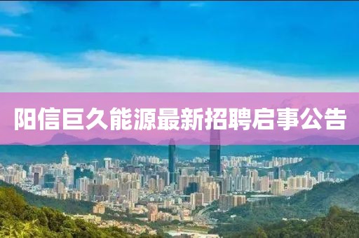 陽(yáng)信巨久能源最新招聘啟事公告