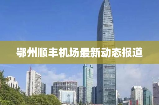 鄂州順豐機(jī)場最新動(dòng)態(tài)報(bào)道