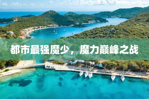 都市最強魔少，魔力巔峰之戰(zhàn)