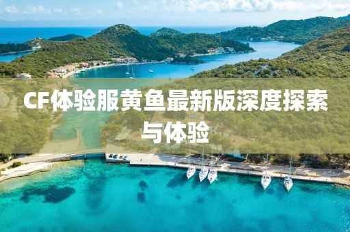 CF體驗(yàn)服黃魚最新版深度探索與體驗(yàn)