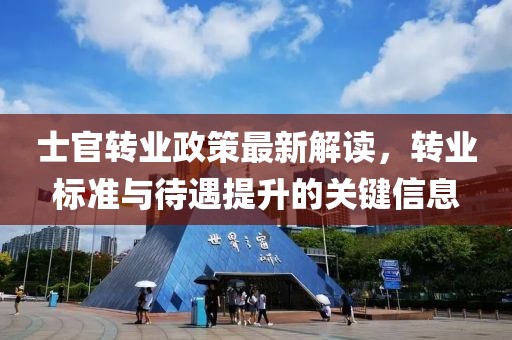 士官轉(zhuǎn)業(yè)政策最新解讀，轉(zhuǎn)業(yè)標(biāo)準(zhǔn)與待遇提升的關(guān)鍵信息