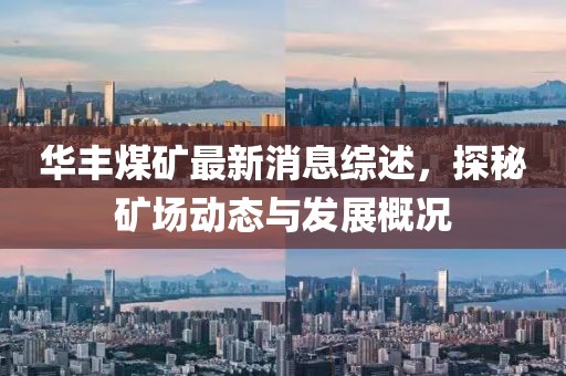 華豐煤礦最新消息綜述，探秘礦場動態(tài)與發(fā)展概況