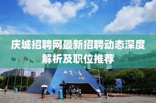 慶城招聘網(wǎng)最新招聘動態(tài)深度解析及職位推薦