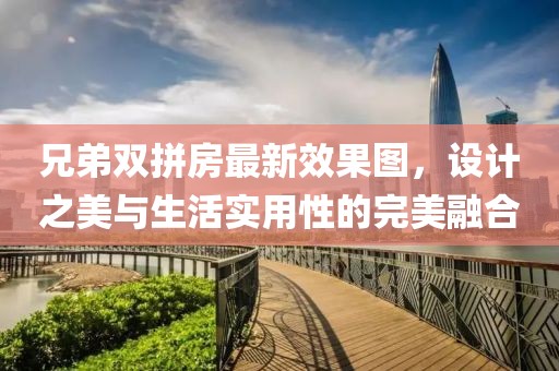 兄弟雙拼房最新效果圖，設(shè)計之美與生活實(shí)用性的完美融合