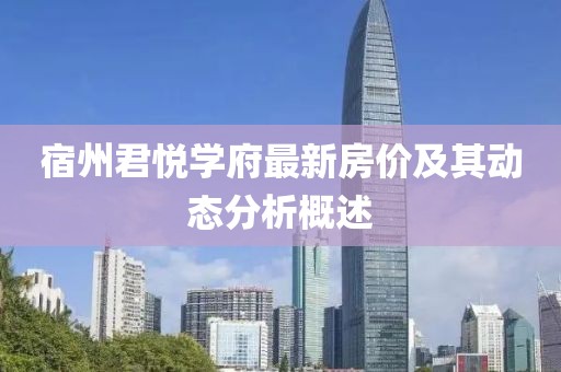 宿州君悅學(xué)府最新房價及其動態(tài)分析概述