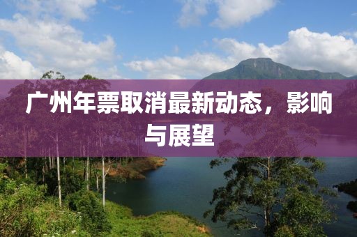 廣州年票取消最新動(dòng)態(tài)，影響與展望