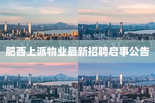 肥西上派物業(yè)最新招聘啟事公告
