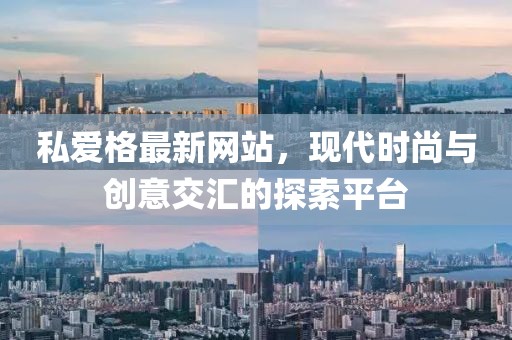 私愛格最新網站，現代時尚與創(chuàng)意交匯的探索平臺