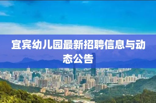 宜賓幼兒園最新招聘信息與動態(tài)公告