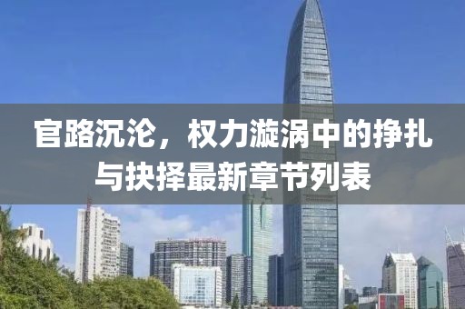 官路沉淪，權(quán)力漩渦中的掙扎與抉擇最新章節(jié)列表