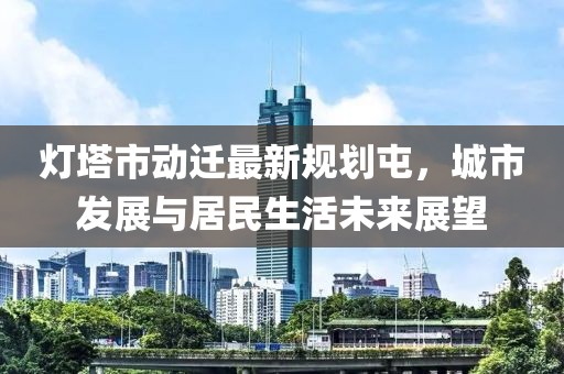 燈塔市動(dòng)遷最新規(guī)劃屯，城市發(fā)展與居民生活未來(lái)展望