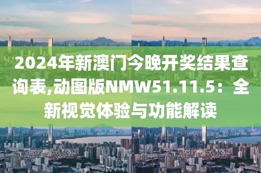 2024年新澳門(mén)今晚開(kāi)獎(jiǎng)結(jié)果查詢(xún)表,動(dòng)圖版NMW51.11.5：全新視覺(jué)體驗(yàn)與功能解讀