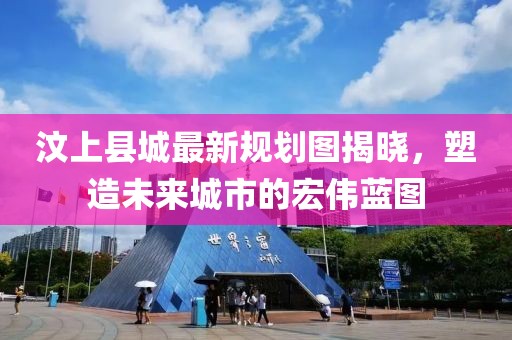 汶上縣城最新規(guī)劃圖揭曉，塑造未來城市的宏偉藍圖