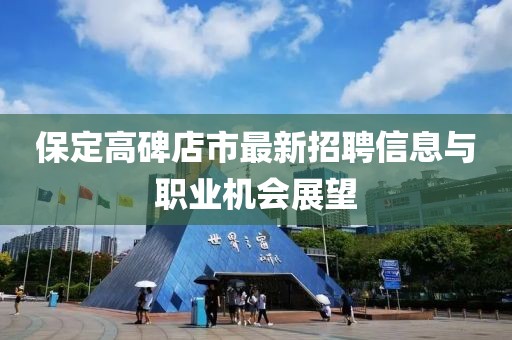 保定高碑店市最新招聘信息與職業(yè)機(jī)會展望