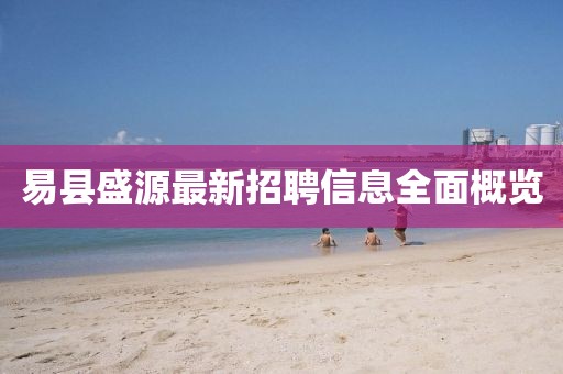 易縣盛源最新招聘信息全面概覽