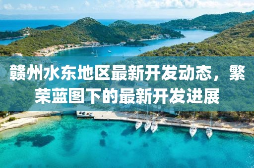 贛州水東地區(qū)最新開發(fā)動態(tài)，繁榮藍(lán)圖下的最新開發(fā)進(jìn)展