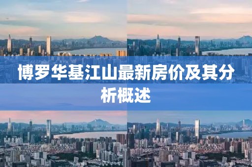 博羅華基江山最新房價(jià)及其分析概述